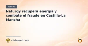 Naturgy recupera energía y combate el fraude en Castilla-La Mancha