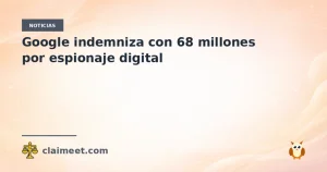 Google indemniza con 68 millones por espionaje digital