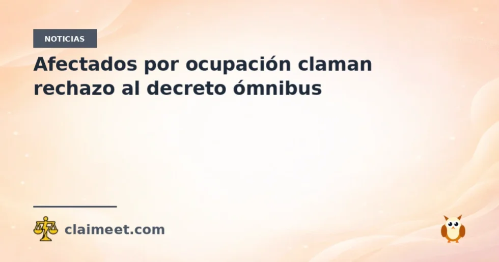 Afectados por ocupación claman rechazo al decreto ómnibus