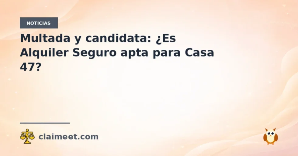 Multada y candidata: ¿Es Alquiler Seguro apta para Casa 47?