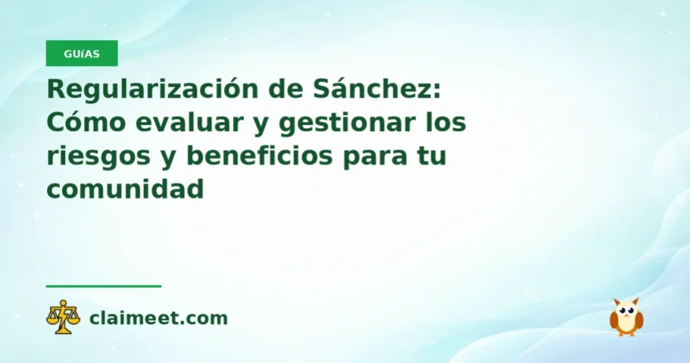 Regularización de Sánchez: Cómo evaluar y gestionar los riesgos y beneficios para tu comunidad