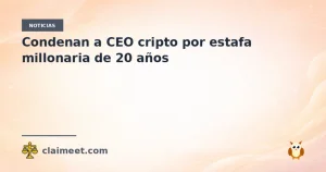 Condenan a CEO cripto por estafa millonaria de 20 años