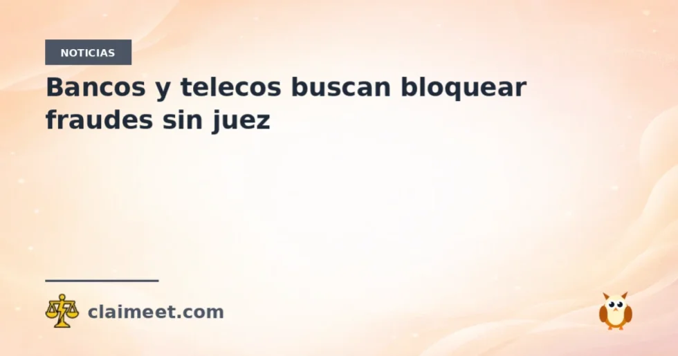 Bancos y telecos buscan bloquear fraudes sin juez
