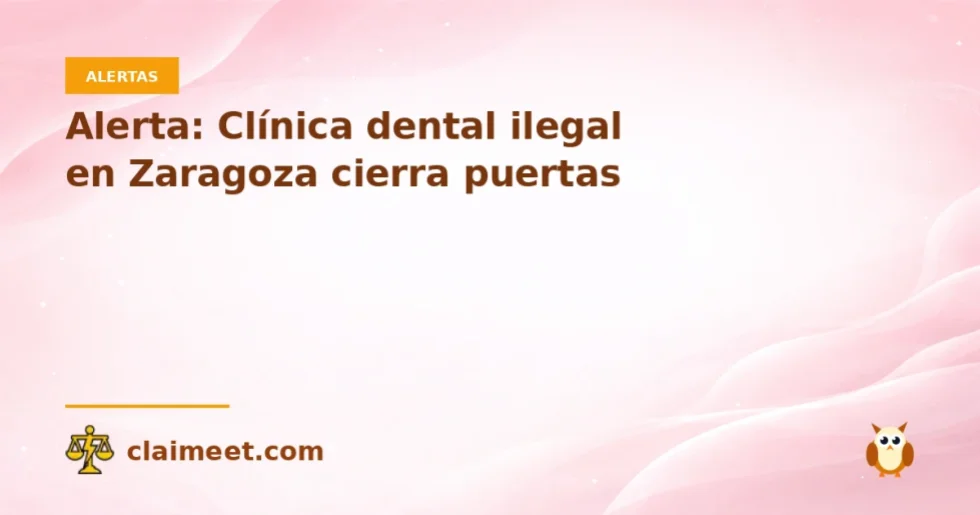 Alerta: Clínica dental ilegal en Zaragoza cierra puertas