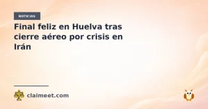 Final feliz en Huelva tras cierre aéreo por crisis en Irán