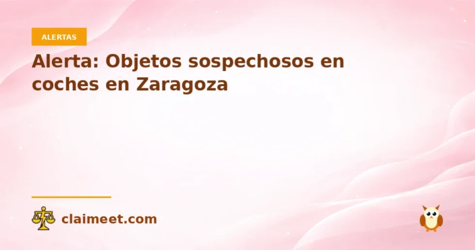 Alerta: Objetos sospechosos en coches en Zaragoza