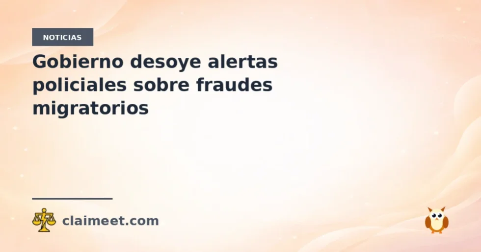 Gobierno desoye alertas policiales sobre fraudes migratorios