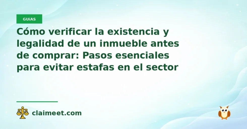 Cómo verificar la existencia y legalidad de un inmueble antes de comprar: Pasos esenciales para evitar estafas en el sector inmobiliario