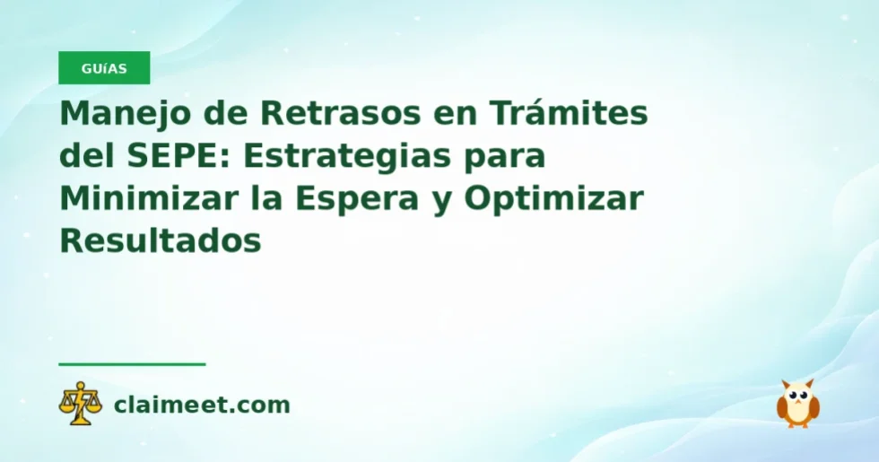 Manejo de Retrasos en Trámites del SEPE: Estrategias para Minimizar la Espera y Optimizar Resultados
