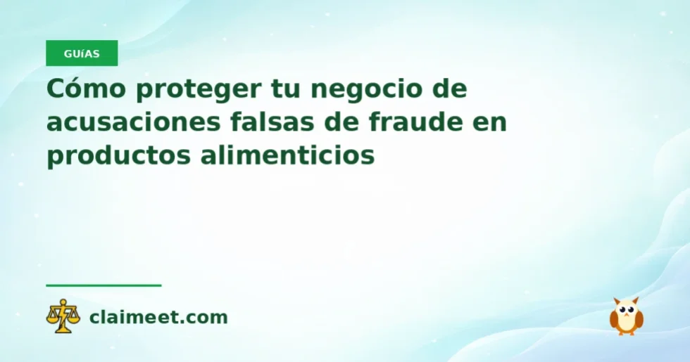 Cómo proteger tu negocio de acusaciones falsas de fraude en productos alimenticios