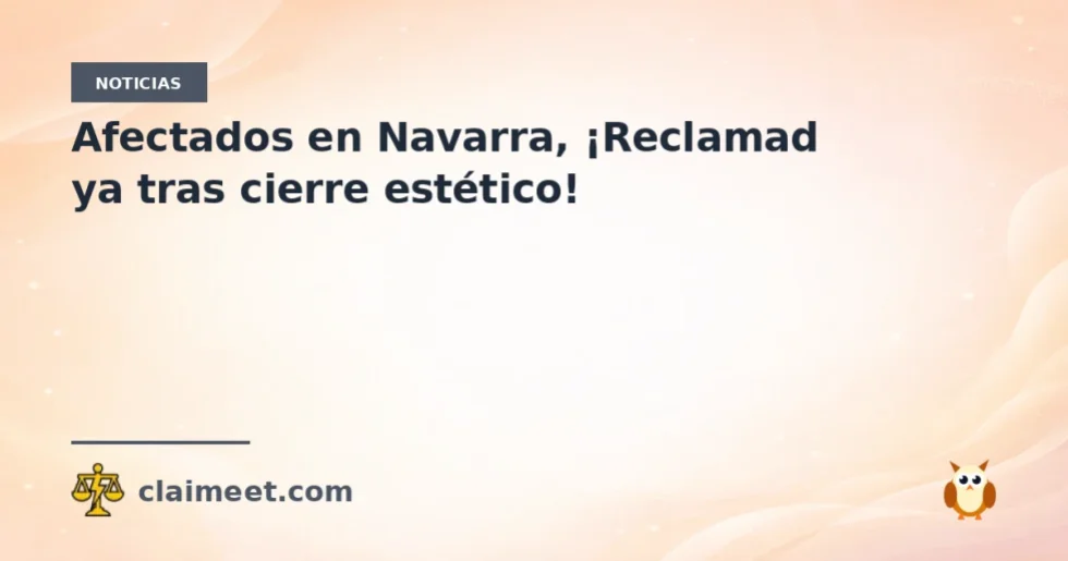 Afectados en Navarra, ¡Reclamad ya tras cierre estético!