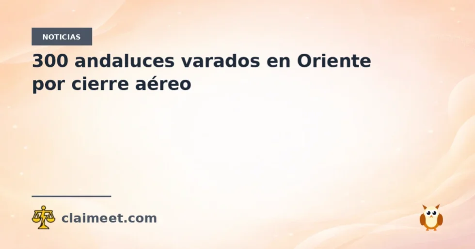 300 andaluces varados en Oriente por cierre aéreo