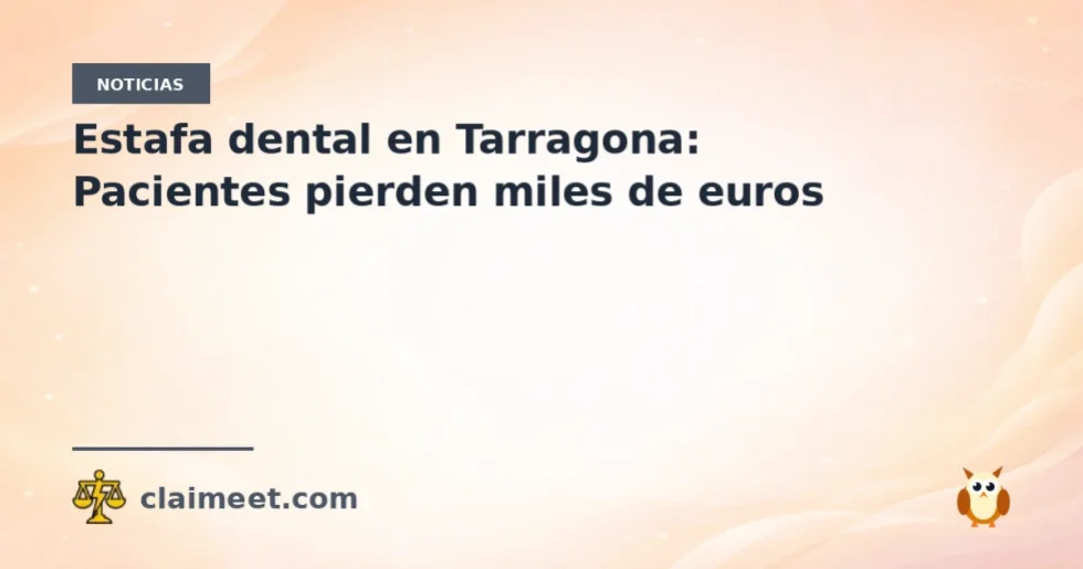 Estafa dental en Tarragona: Pacientes pierden miles de euros