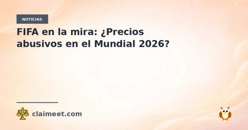 FIFA en la mira: ¿Precios abusivos en el Mundial 2026?