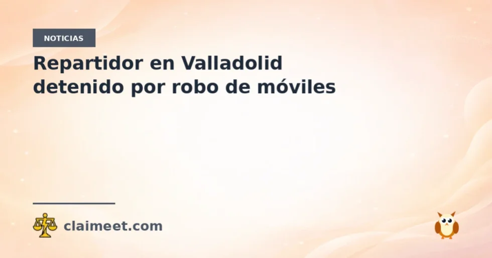 Repartidor en Valladolid detenido por robo de móviles