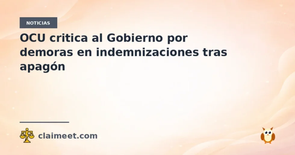 OCU critica al Gobierno por demoras en indemnizaciones tras apagón