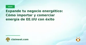 Expande tu negocio energético: Cómo importar y comerciar energía de EE.UU con éxito