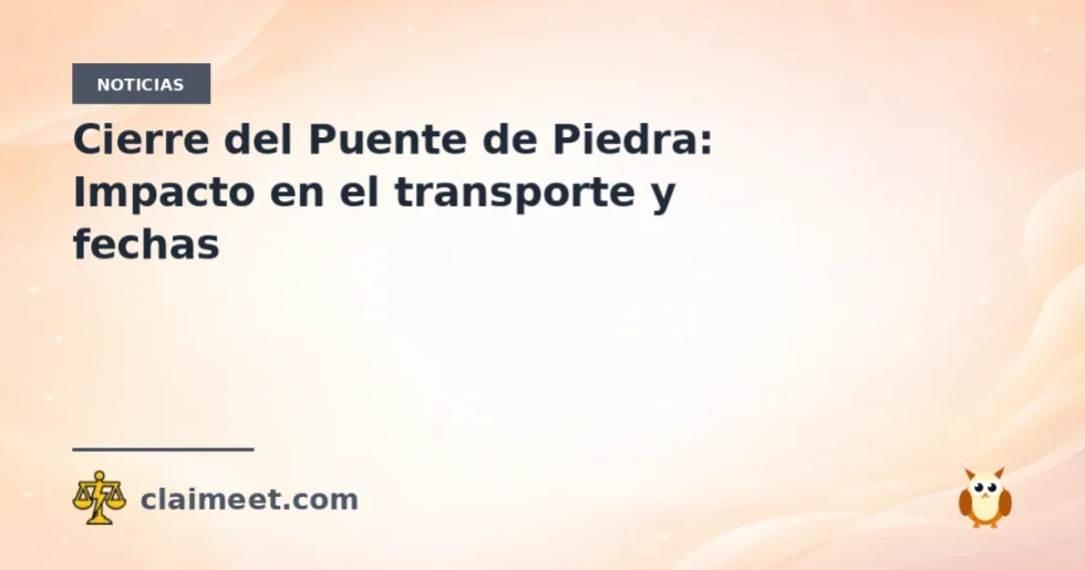 Cierre del Puente de Piedra: Impacto en el transporte y fechas