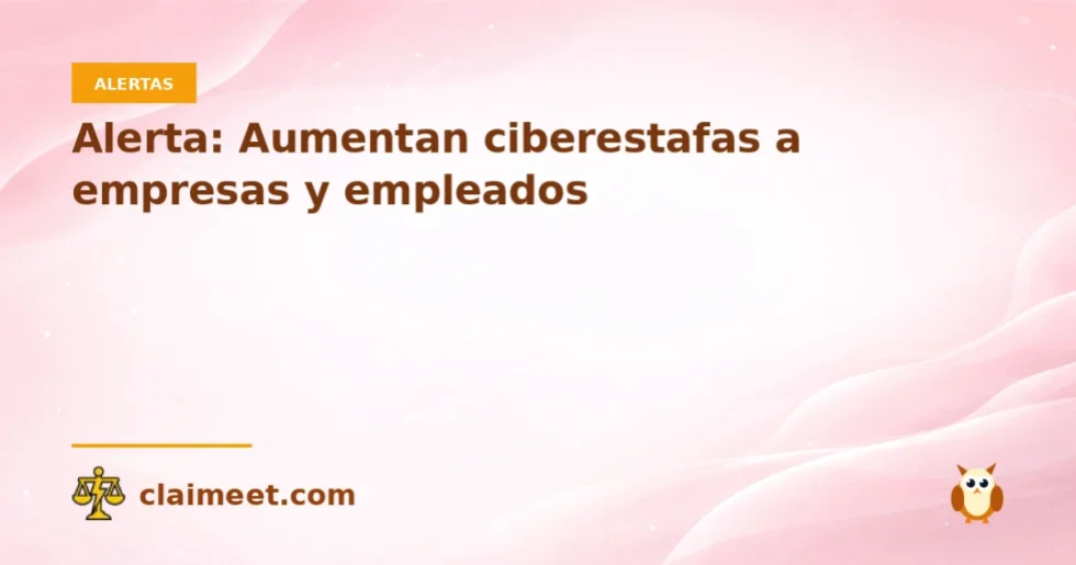 Alerta: Aumentan ciberestafas a empresas y empleados
