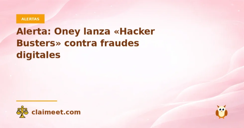Alerta: Oney lanza «Hacker Busters» contra fraudes digitales