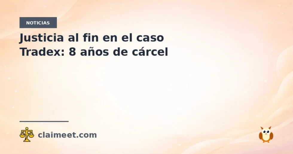 Justicia al fin en el caso Tradex: 8 años de cárcel