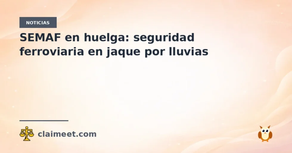 SEMAF en huelga: seguridad ferroviaria en jaque por lluvias
