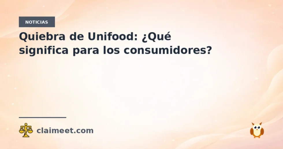 Quiebra de Unifood: ¿Qué significa para los consumidores?