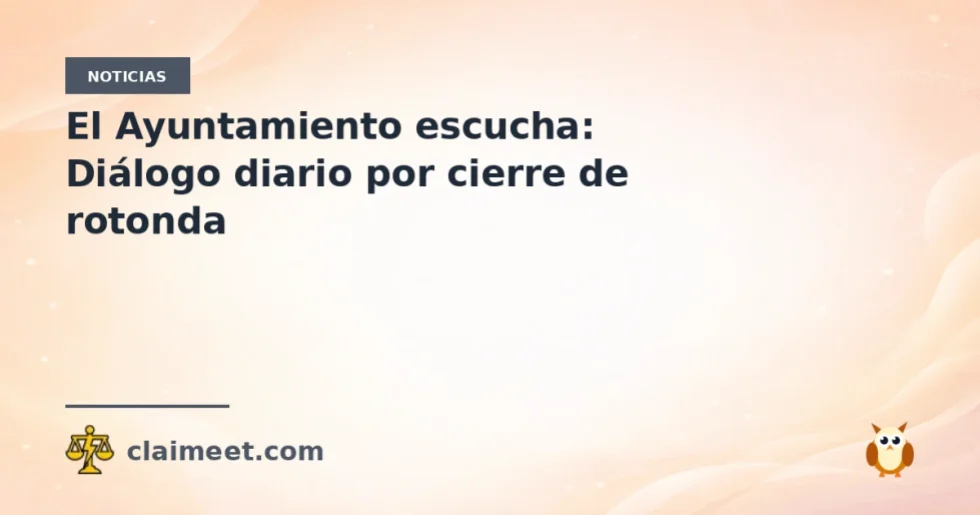 El Ayuntamiento escucha: Diálogo diario por cierre de rotonda