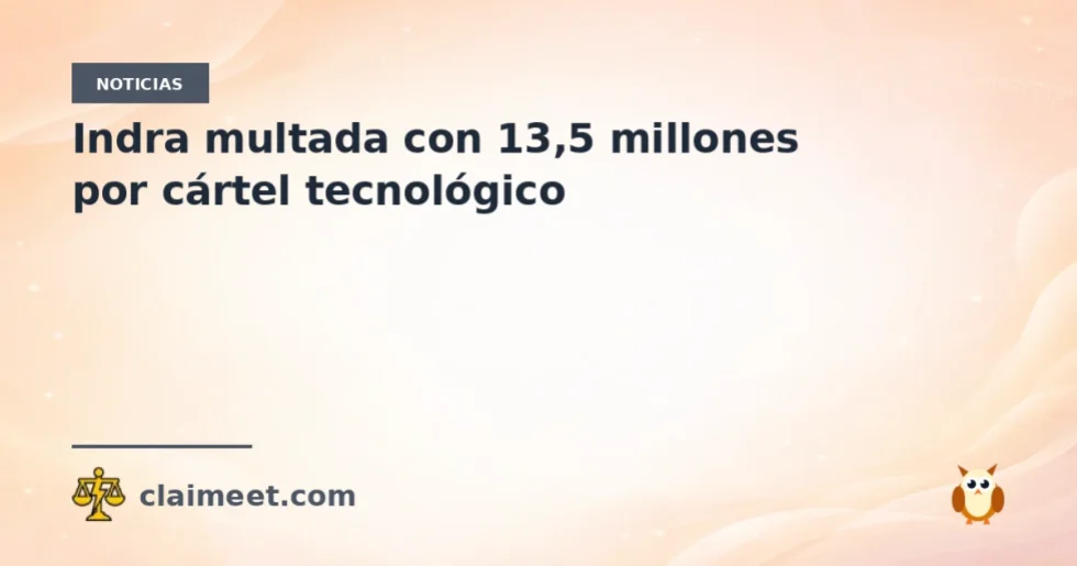 Indra multada con 13,5 millones por cártel tecnológico