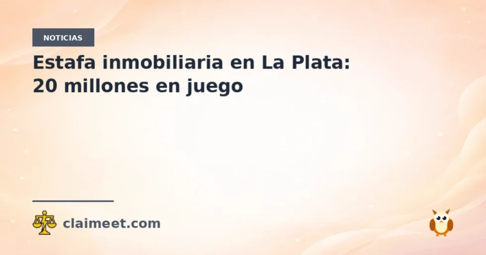 Estafa inmobiliaria en La Plata: 20 millones en juego